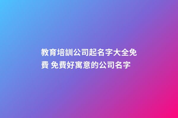 教育培訓公司起名字大全免費 免費好寓意的公司名字-第1張-公司起名-玄機派